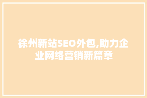 徐州新站SEO外包,助力企业网络营销新篇章