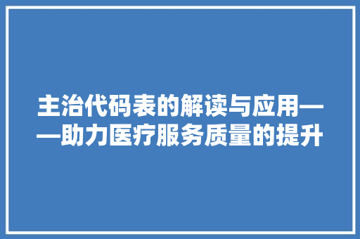 主治代码表的解读与应用——助力医疗服务质量的提升