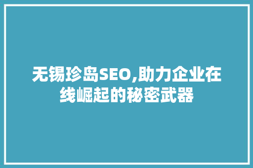 无锡珍岛SEO,助力企业在线崛起的秘密武器