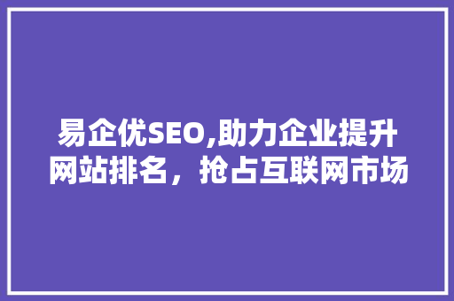 易企优SEO,助力企业提升网站排名，抢占互联网市场先机  第1张