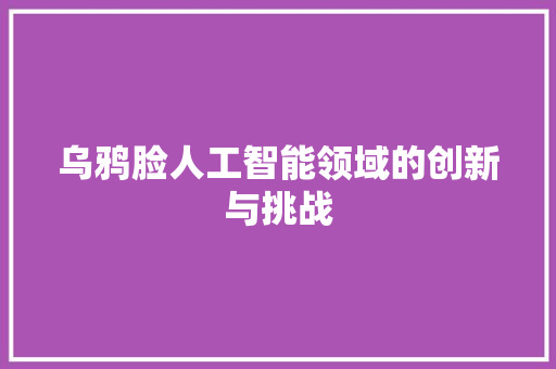 乌鸦脸人工智能领域的创新与挑战