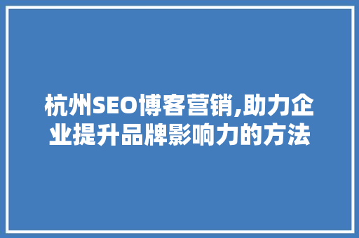 杭州SEO博客营销,助力企业提升品牌影响力的方法