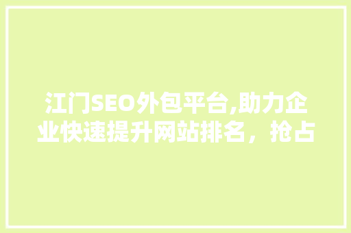 江门SEO外包平台,助力企业快速提升网站排名，抢占互联网市场先机