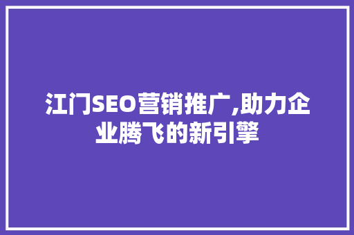 江门SEO营销推广,助力企业腾飞的新引擎