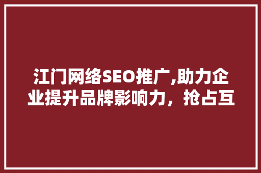 江门网络SEO推广,助力企业提升品牌影响力，抢占互联网市场先机