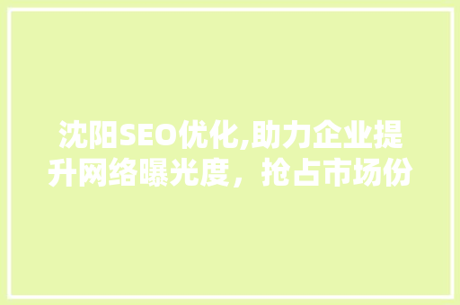 沈阳SEO优化,助力企业提升网络曝光度，抢占市场份额