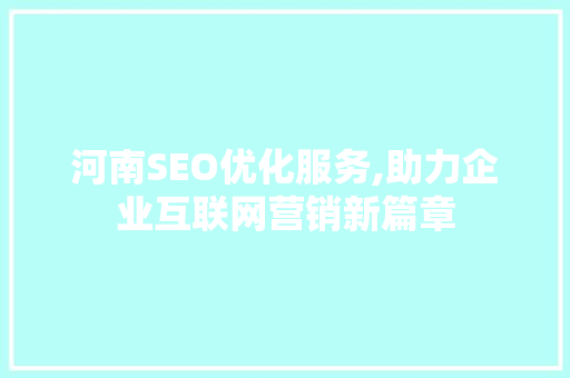 河南SEO优化服务,助力企业互联网营销新篇章