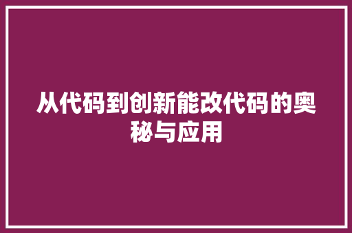 从代码到创新能改代码的奥秘与应用