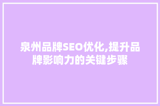 泉州品牌SEO优化,提升品牌影响力的关键步骤