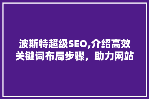 波斯特超级SEO,介绍高效关键词布局步骤，助力网站SEO优化