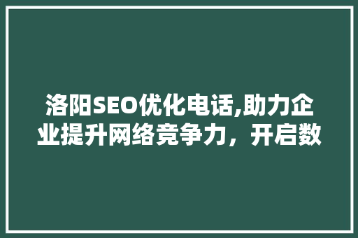 洛阳SEO优化电话,助力企业提升网络竞争力，开启数字化营销新篇章