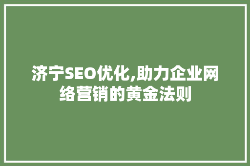 济宁SEO优化,助力企业网络营销的黄金法则