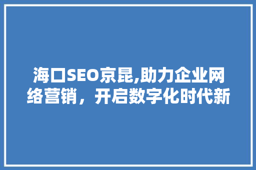 海口SEO京昆,助力企业网络营销，开启数字化时代新篇章