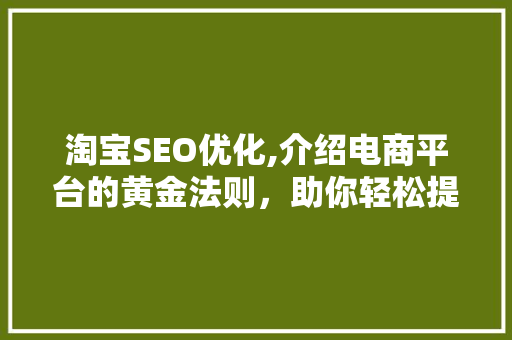 淘宝SEO优化,介绍电商平台的黄金法则，助你轻松提升店铺排名