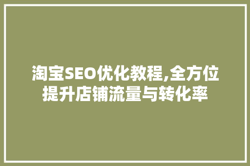 淘宝SEO优化教程,全方位提升店铺流量与转化率