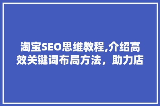 淘宝SEO思维教程,介绍高效关键词布局方法，助力店铺销量翻倍