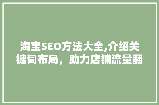 淘宝SEO方法大全,介绍关键词布局，助力店铺流量翻倍