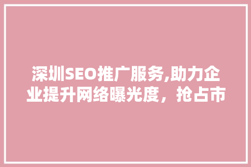 深圳SEO推广服务,助力企业提升网络曝光度，抢占市场先机