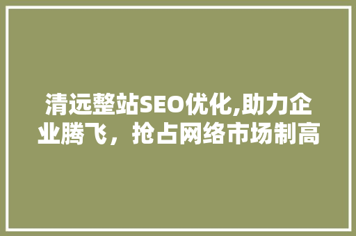 清远整站SEO优化,助力企业腾飞，抢占网络市场制高点