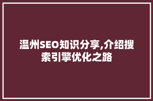 温州SEO知识分享,介绍搜索引擎优化之路