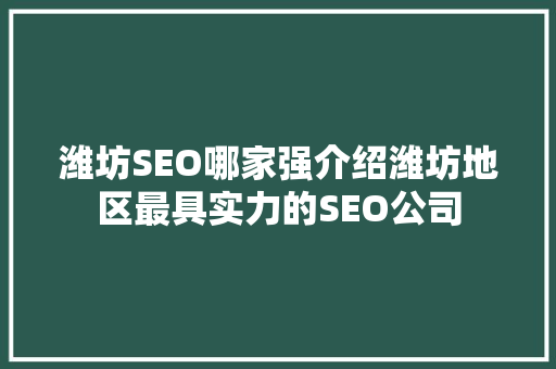 潍坊SEO哪家强介绍潍坊地区最具实力的SEO公司