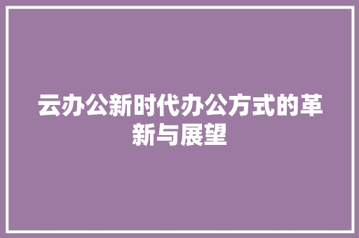 云办公新时代办公方式的革新与展望