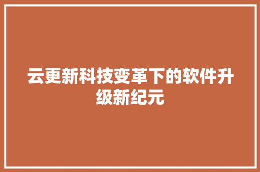 云更新科技变革下的软件升级新纪元