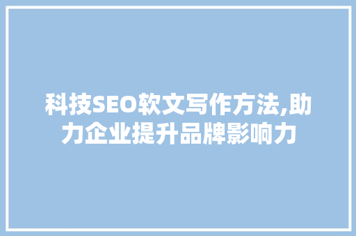 科技SEO软文写作方法,助力企业提升品牌影响力