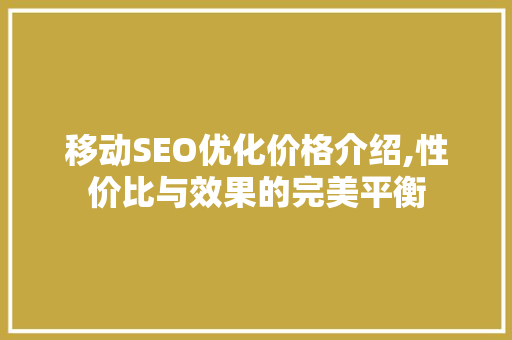 移动SEO优化价格介绍,性价比与效果的完美平衡