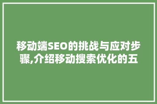 移动端SEO的挑战与应对步骤,介绍移动搜索优化的五大缺点