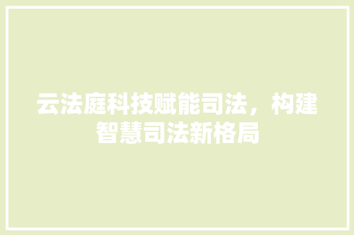 云法庭科技赋能司法，构建智慧司法新格局