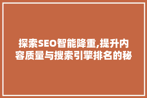 探索SEO智能降重,提升内容质量与搜索引擎排名的秘密武器