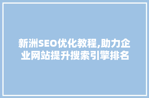 新洲SEO优化教程,助力企业网站提升搜索引擎排名