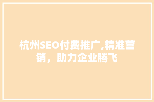 杭州SEO付费推广,精准营销，助力企业腾飞