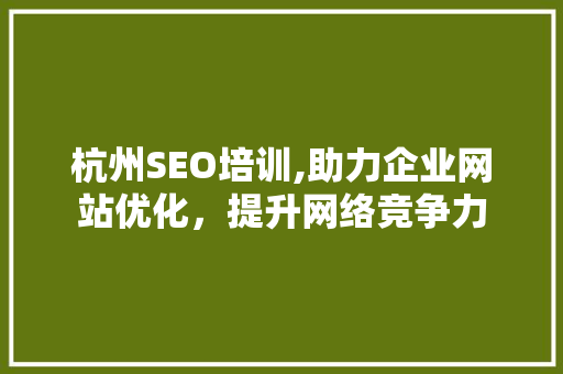 杭州SEO培训,助力企业网站优化，提升网络竞争力