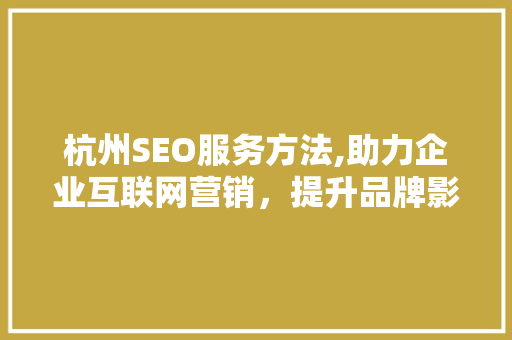 杭州SEO服务方法,助力企业互联网营销，提升品牌影响力