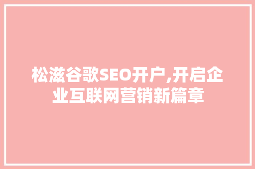 松滋谷歌SEO开户,开启企业互联网营销新篇章