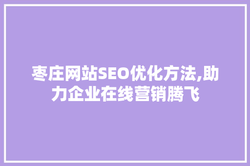 枣庄网站SEO优化方法,助力企业在线营销腾飞