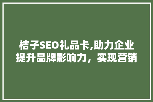桔子SEO礼品卡,助力企业提升品牌影响力，实现营销新突破