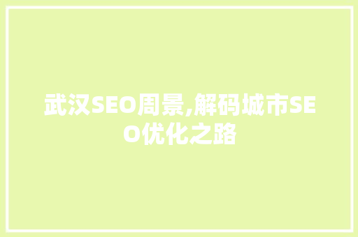 武汉SEO周景,解码城市SEO优化之路
