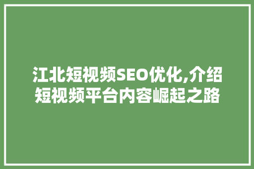 江北短视频SEO优化,介绍短视频平台内容崛起之路