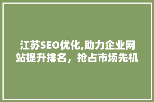 江苏SEO优化,助力企业网站提升排名，抢占市场先机