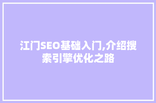 江门SEO基础入门,介绍搜索引擎优化之路