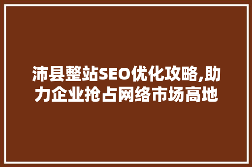 沛县整站SEO优化攻略,助力企业抢占网络市场高地
