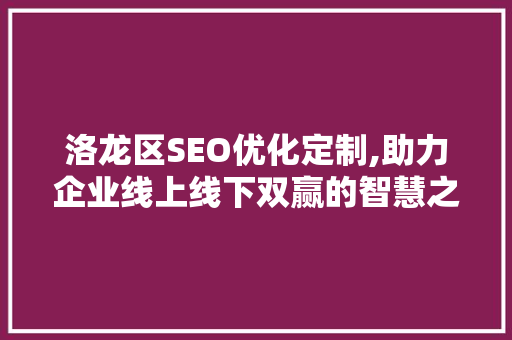 洛龙区SEO优化定制,助力企业线上线下双赢的智慧之路