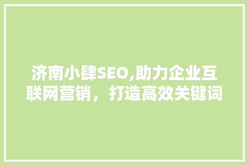 济南小肆SEO,助力企业互联网营销，打造高效关键词布局步骤