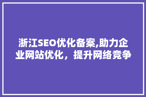 浙江SEO优化备案,助力企业网站优化，提升网络竞争力