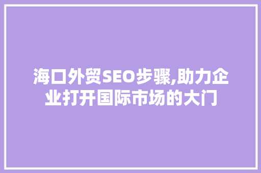 海口外贸SEO步骤,助力企业打开国际市场的大门
