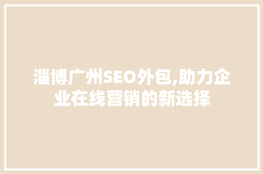 淄博广州SEO外包,助力企业在线营销的新选择