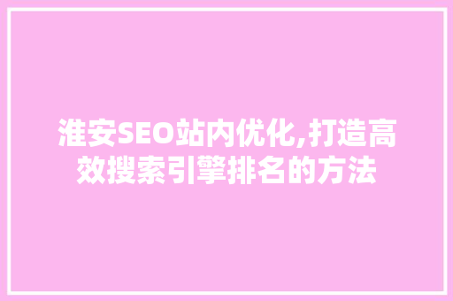 淮安SEO站内优化,打造高效搜索引擎排名的方法